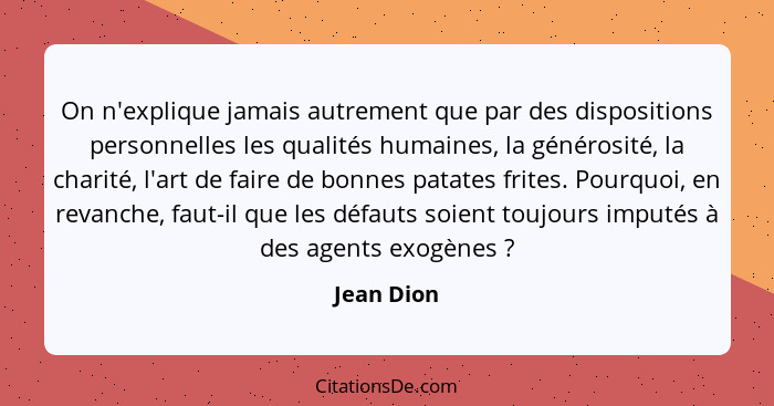 On n'explique jamais autrement que par des dispositions personnelles les qualités humaines, la générosité, la charité, l'art de faire de b... - Jean Dion