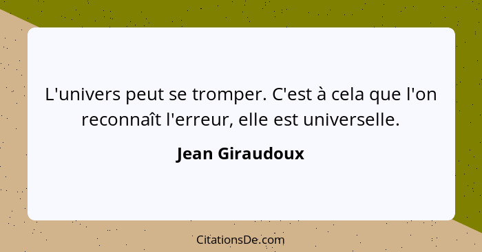 L'univers peut se tromper. C'est à cela que l'on reconnaît l'erreur, elle est universelle.... - Jean Giraudoux