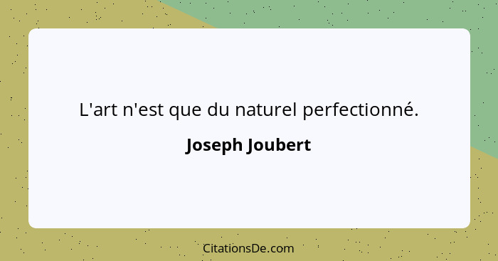 L'art n'est que du naturel perfectionné.... - Joseph Joubert