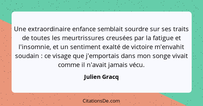 Une extraordinaire enfance semblait sourdre sur ses traits de toutes les meurtrissures creusées par la fatigue et l'insomnie, et un sen... - Julien Gracq