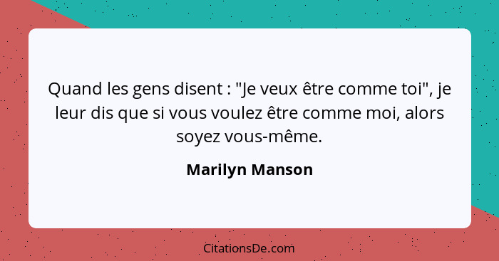 Quand les gens disent : "Je veux être comme toi", je leur dis que si vous voulez être comme moi, alors soyez vous-même.... - Marilyn Manson