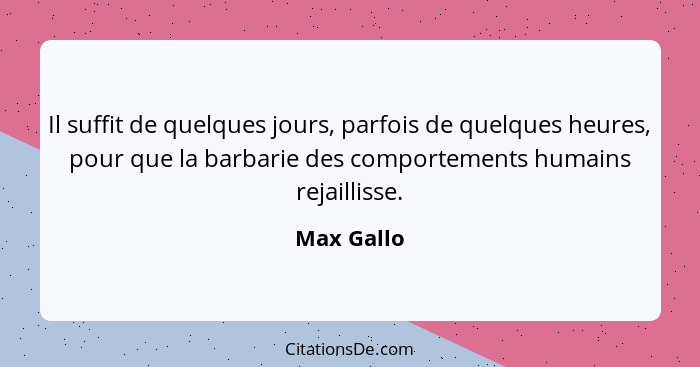 Il suffit de quelques jours, parfois de quelques heures, pour que la barbarie des comportements humains rejaillisse.... - Max Gallo