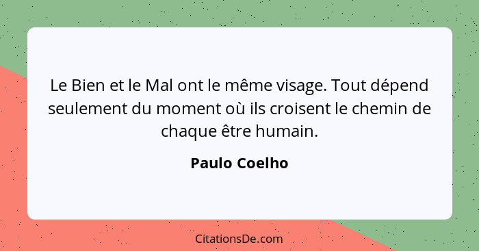 Le Bien et le Mal ont le même visage. Tout dépend seulement du moment où ils croisent le chemin de chaque être humain.... - Paulo Coelho