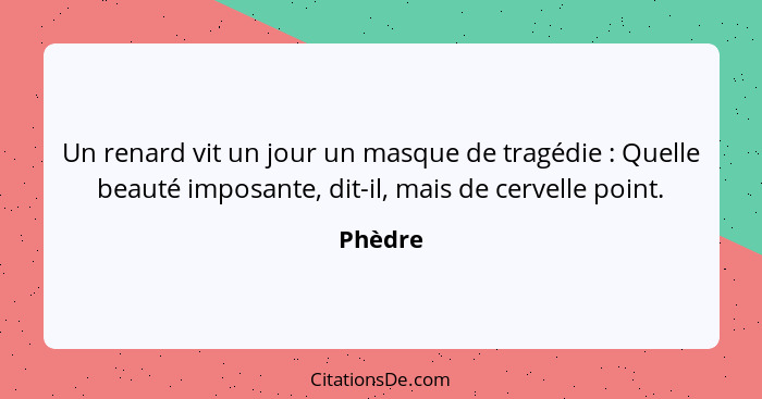 Un renard vit un jour un masque de tragédie : Quelle beauté imposante, dit-il, mais de cervelle point.... - Phèdre