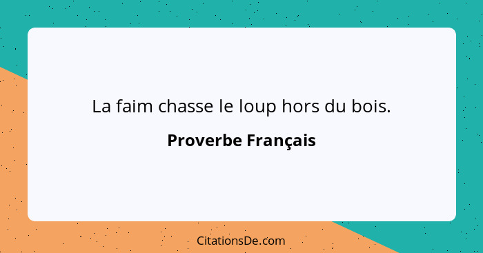 La faim chasse le loup hors du bois.... - Proverbe Français