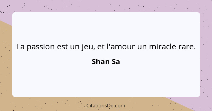 La passion est un jeu, et l'amour un miracle rare.... - Shan Sa