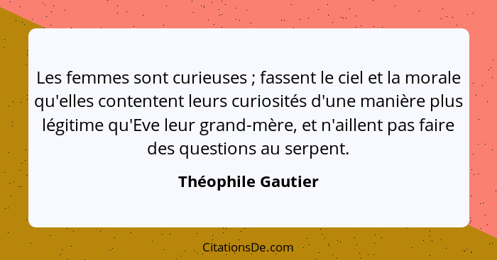 Les femmes sont curieuses ; fassent le ciel et la morale qu'elles contentent leurs curiosités d'une manière plus légitime qu'... - Théophile Gautier