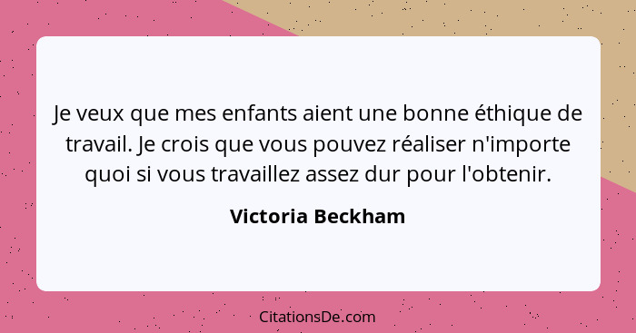 Je veux que mes enfants aient une bonne éthique de travail. Je crois que vous pouvez réaliser n'importe quoi si vous travaillez ass... - Victoria Beckham