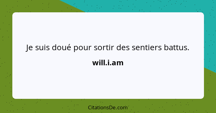 Je suis doué pour sortir des sentiers battus.... - will.i.am