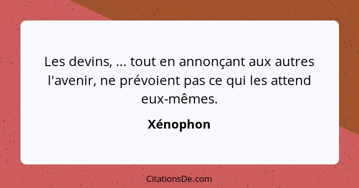 Les devins, ... tout en annonçant aux autres l'avenir, ne prévoient pas ce qui les attend eux-mêmes.... - Xénophon