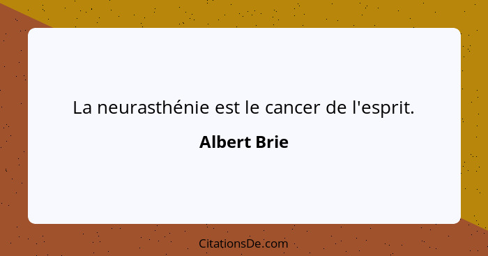 La neurasthénie est le cancer de l'esprit.... - Albert Brie