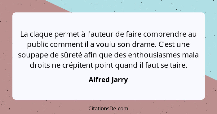 La claque permet à l'auteur de faire comprendre au public comment il a voulu son drame. C'est une soupape de sûreté afin que des enthou... - Alfred Jarry