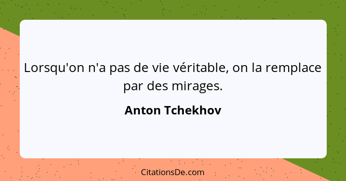 Lorsqu'on n'a pas de vie véritable, on la remplace par des mirages.... - Anton Tchekhov