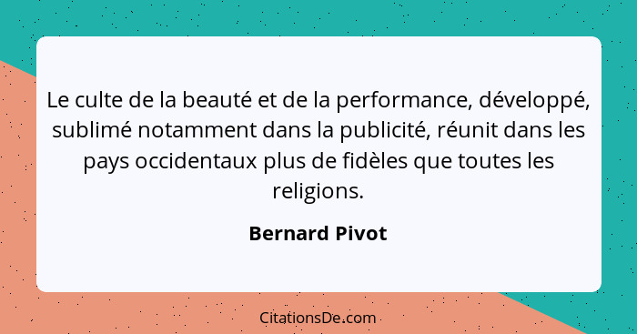 Le culte de la beauté et de la performance, développé, sublimé notamment dans la publicité, réunit dans les pays occidentaux plus de f... - Bernard Pivot
