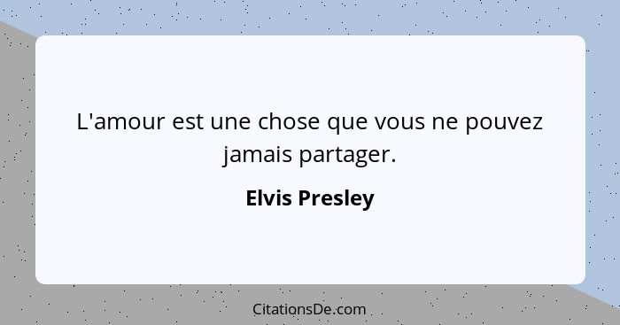 L'amour est une chose que vous ne pouvez jamais partager.... - Elvis Presley