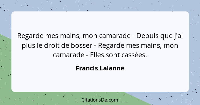 Regarde mes mains, mon camarade - Depuis que j'ai plus le droit de bosser - Regarde mes mains, mon camarade - Elles sont cassées.... - Francis Lalanne