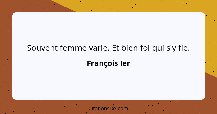 Souvent femme varie. Et bien fol qui s'y fie.... - François Ier