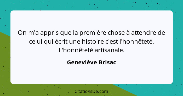 On m'a appris que la première chose à attendre de celui qui écrit une histoire c'est l'honnêteté. L'honnêteté artisanale.... - Geneviève Brisac