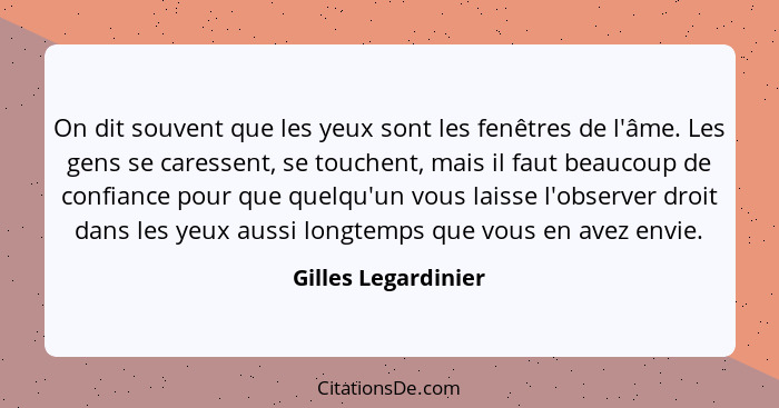 On dit souvent que les yeux sont les fenêtres de l'âme. Les gens se caressent, se touchent, mais il faut beaucoup de confiance po... - Gilles Legardinier