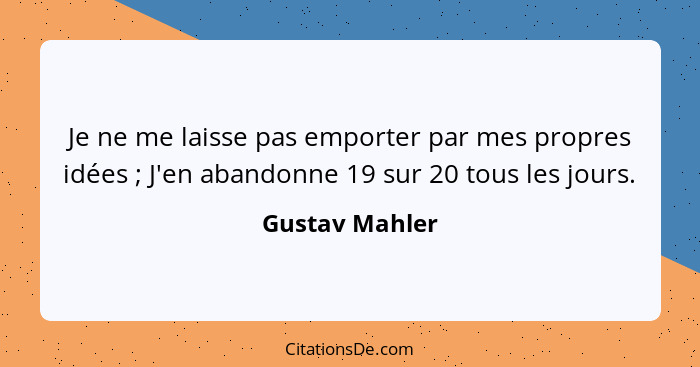 Je ne me laisse pas emporter par mes propres idées ; J'en abandonne 19 sur 20 tous les jours.... - Gustav Mahler