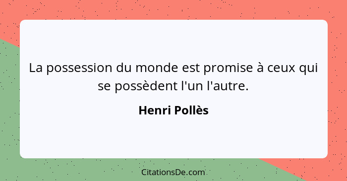 La possession du monde est promise à ceux qui se possèdent l'un l'autre.... - Henri Pollès