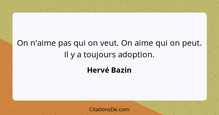 On n'aime pas qui on veut. On aime qui on peut. Il y a toujours adoption.... - Hervé Bazin