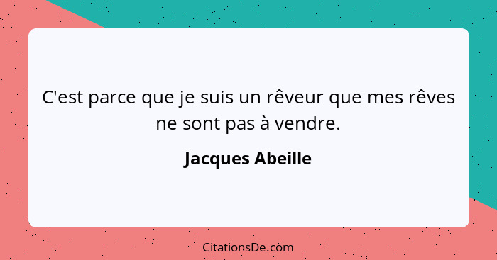 C'est parce que je suis un rêveur que mes rêves ne sont pas à vendre.... - Jacques Abeille