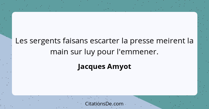 Les sergents faisans escarter la presse meirent la main sur luy pour l'emmener.... - Jacques Amyot