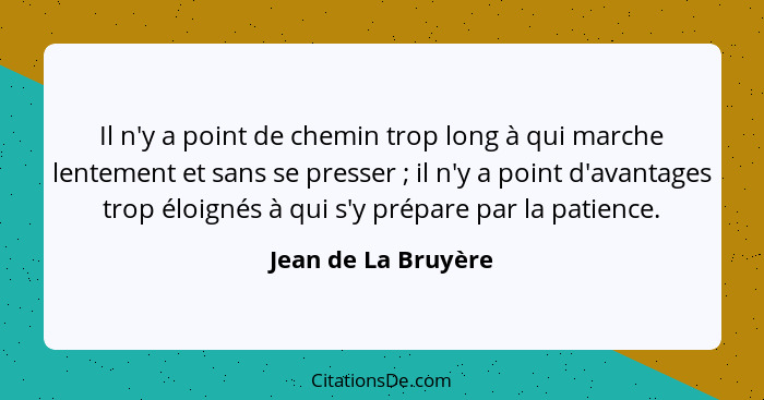 Il n'y a point de chemin trop long à qui marche lentement et sans se presser ; il n'y a point d'avantages trop éloignés à qu... - Jean de La Bruyère