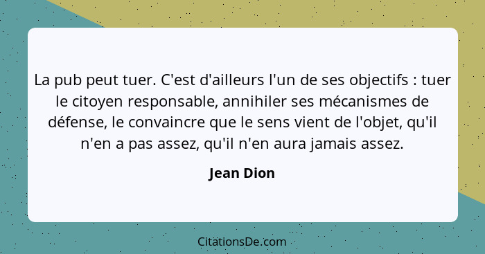 La pub peut tuer. C'est d'ailleurs l'un de ses objectifs : tuer le citoyen responsable, annihiler ses mécanismes de défense, le conva... - Jean Dion