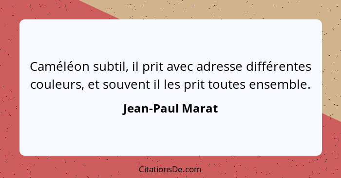 Caméléon subtil, il prit avec adresse différentes couleurs, et souvent il les prit toutes ensemble.... - Jean-Paul Marat