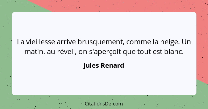 La vieillesse arrive brusquement, comme la neige. Un matin, au réveil, on s'aperçoit que tout est blanc.... - Jules Renard