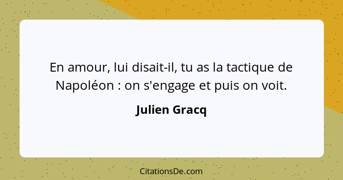 En amour, lui disait-il, tu as la tactique de Napoléon : on s'engage et puis on voit.... - Julien Gracq