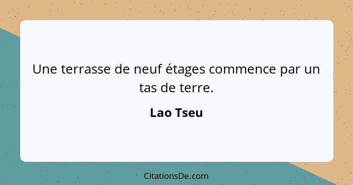 Une terrasse de neuf étages commence par un tas de terre.... - Lao Tseu