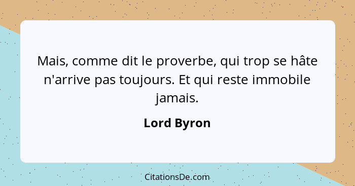 Mais, comme dit le proverbe, qui trop se hâte n'arrive pas toujours. Et qui reste immobile jamais.... - Lord Byron