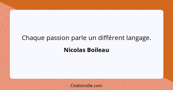 Chaque passion parle un différent langage.... - Nicolas Boileau