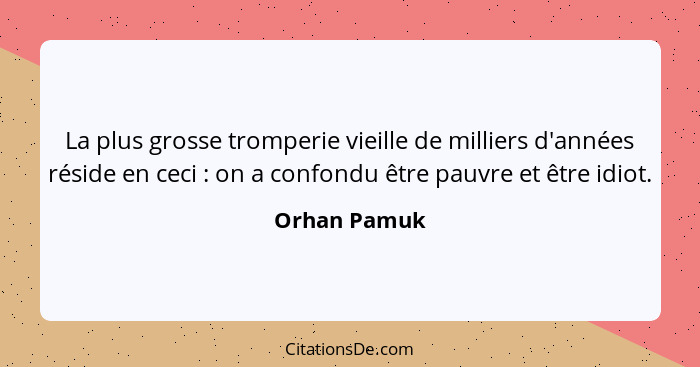 La plus grosse tromperie vieille de milliers d'années réside en ceci : on a confondu être pauvre et être idiot.... - Orhan Pamuk