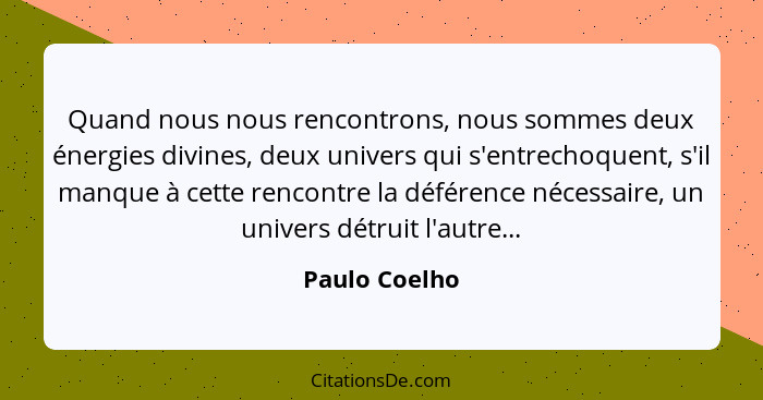 Quand nous nous rencontrons, nous sommes deux énergies divines, deux univers qui s'entrechoquent, s'il manque à cette rencontre la défé... - Paulo Coelho