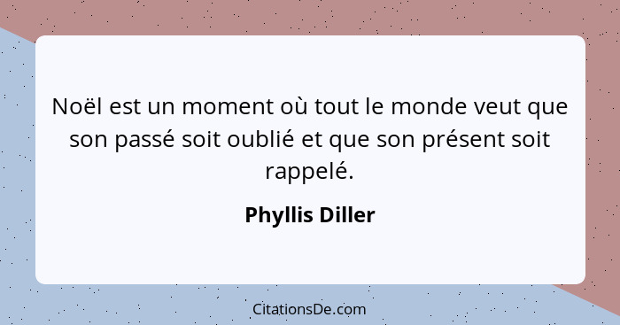 Noël est un moment où tout le monde veut que son passé soit oublié et que son présent soit rappelé.... - Phyllis Diller