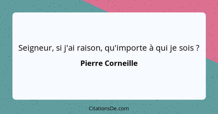 Seigneur, si j'ai raison, qu'importe à qui je sois ?... - Pierre Corneille