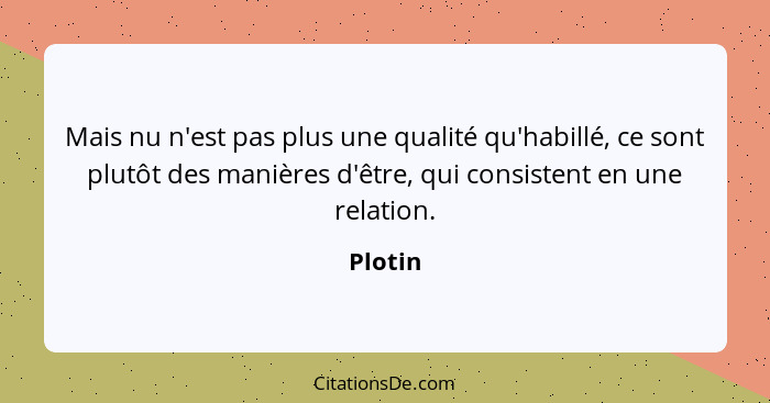 Mais nu n'est pas plus une qualité qu'habillé, ce sont plutôt des manières d'être, qui consistent en une relation.... - Plotin