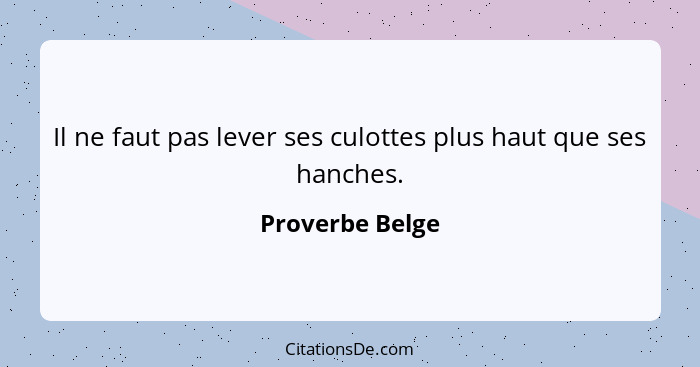 Il ne faut pas lever ses culottes plus haut que ses hanches.... - Proverbe Belge