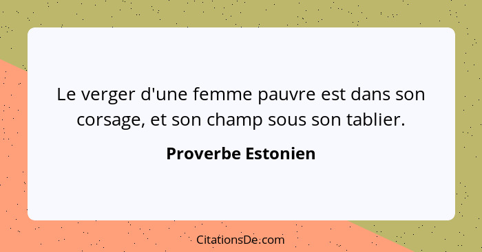 Le verger d'une femme pauvre est dans son corsage, et son champ sous son tablier.... - Proverbe Estonien