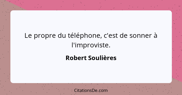 Le propre du téléphone, c'est de sonner à l'improviste.... - Robert Soulières