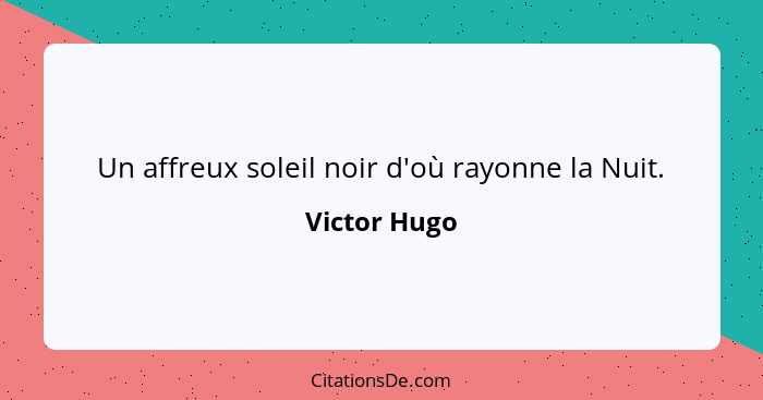 Un affreux soleil noir d'où rayonne la Nuit.... - Victor Hugo