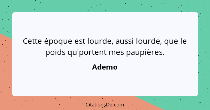 Cette époque est lourde, aussi lourde, que le poids qu'portent mes paupières.... - Ademo