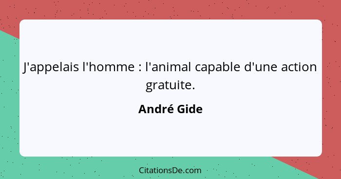 J'appelais l'homme : l'animal capable d'une action gratuite.... - André Gide