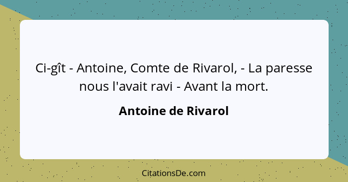 Ci-gît - Antoine, Comte de Rivarol, - La paresse nous l'avait ravi - Avant la mort.... - Antoine de Rivarol