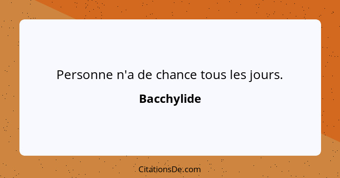 Personne n'a de chance tous les jours.... - Bacchylide