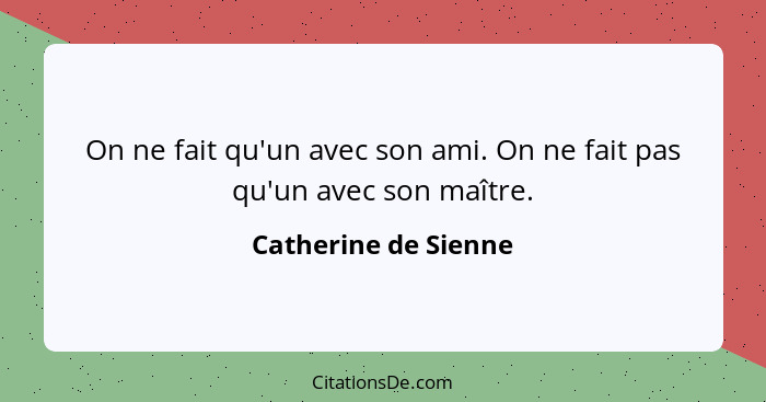 On ne fait qu'un avec son ami. On ne fait pas qu'un avec son maître.... - Catherine de Sienne